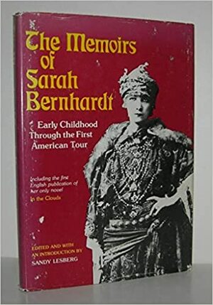 The Memoirs Of Sarah Bernhardt: Early Childhood Through The First American Tour And Her Novella In The Clouds by Sarah Bernhardt