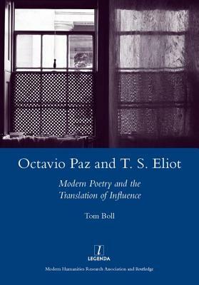 Octavio Paz and T. S. Eliot: Modern Poetry and the Translation of Influence by Tom Boll