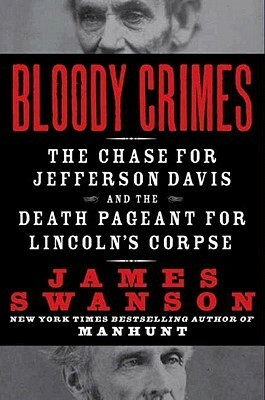 Bloody Crimes: The Funeral of Abraham Lincoln and the Chase for Jefferson Davis by James L. Swanson