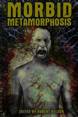 Morbid Metamorphosis: Terrifying Tales of Transformation by Lycan Valley Press
