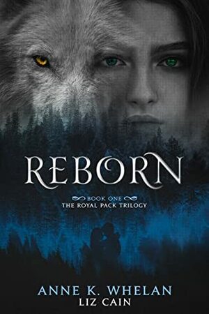 Reborn: The Royal Pack Trilogy Book 1 by Liz Cain, Anne K. Whelan