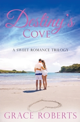 Destiny's Cove - A Sweet Romance Trilogy by Grace Roberts
