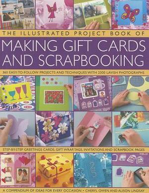 The Illustrated Project Book of Making Gift Cards and Scrapbooking: 360 Easy-To-Follow Projects and Techniques with 2300 Lavish Photographs by Cheryl Owen, Alison Lindsay