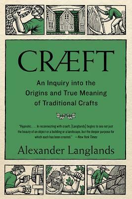 Cræft: An Inquiry Into the Origins and True Meaning of Traditional Crafts by Alex Langlands