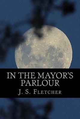 In The Mayor's Parlour by J. S. Fletcher