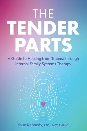 The Tender Parts: A Guide to Healing from Trauma Through Internal Family Systems Therapy by Ilyse Kennedy