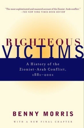 Righteous Victims: A History of the Zionist-Arab Conflict, 1881-1998 by Benny Morris