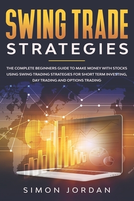 Swing trade strategies: the complete beginners guide to make money with stocks using swing trading strategies for short term investing, day tr by Simon Jordan