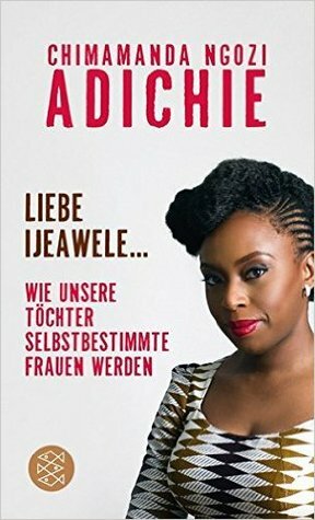 Liebe Ijeawele: Wie unsere Töchter selbstbestimmte Frauen werden by Chimamanda Ngozi Adichie