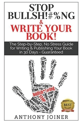 Stop Bullsh*#%ng & Write Your Book: The Step-by-Step, No Stress Guide for Writing & Publishing Your Book in 30 Days - Guaranteed. by Anthony Joiner