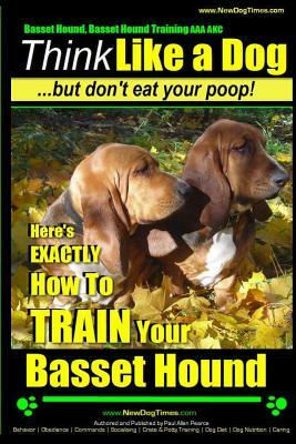 Basset Hound, Basset Hound Training AAA Akc: Think Like a Dog, But Don't Eat Your Poop! Basset Hound Breed Expert Training: Here's Exactly How to Trai by Paul Allen Pearce