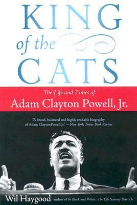 King of the Cats: The Life and Times of Adam Clayton Powell, Jr. by Wil Haygood