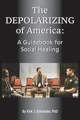 The Depolarizing of America: A Guidebook for Social Healing by Kirk J. Schneider