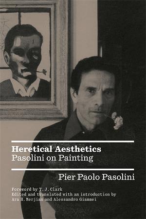 Heretical Aesthetics: Pasolini on Painting by Alessandro Giammei, Ara H. Merjian