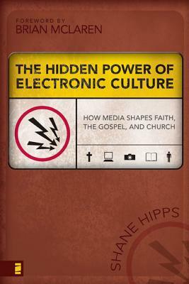 The Hidden Power of Electronic Culture: How Media Shapes Faith, the Gospel, and Church by Shane Hipps