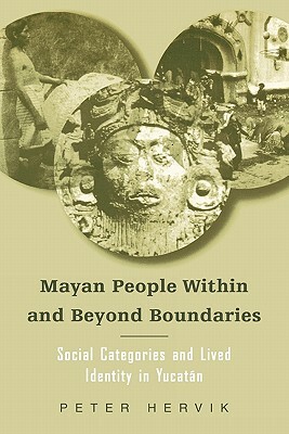 Mayan People Within and Beyond Boundaries: Social Categories and Lived Identity in the Yucatan by Peter Hervik