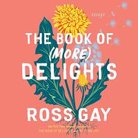 The Book of (More) Delights: Essays by Ross Gay