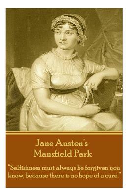 Jane Austen's Mansfield Park: Selfishness Must Always Be Forgiven You Know, Because There Is No Hope of a Cure. by Jane Austen