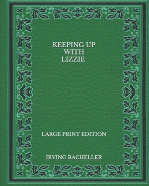 Keeping up with Lizzie - Large Print Edition by Irving Bacheller