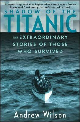 Shadow of the Titanic: The Extraordinary Stories of Those Who Survived by Andrew Wilson