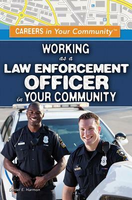 Working as a Law Enforcement Officer in Your Community by Daniel E. Harmon