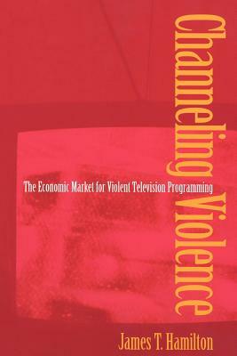 Channeling Violence: The Economic Market for Violent Television Programming by James T. Hamilton