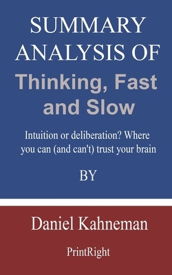 Summary Analysis Of Thinking, Fast and Slow: Intuition or deliberation? Where you can (and can't) trust your brain By Daniel Kahneman by Printright