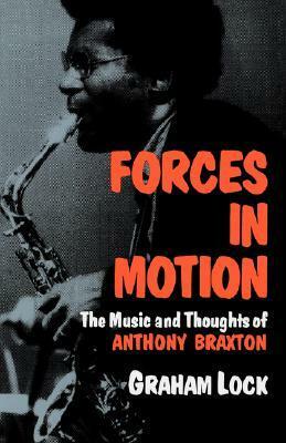 Forces In Motion: The Music And Thoughts Of Anthony Braxton by Nick White, Graham Lock