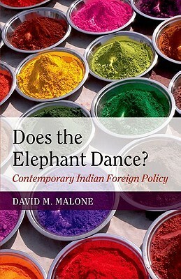 Does the Elephant Dance? Contemporary Indian Foreign Policy by David M. Malone