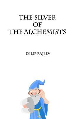 The Silver of the Alchemists by Dilip Rajeev
