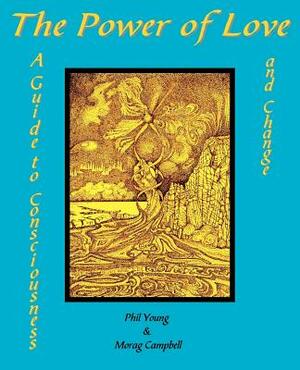 The Power of Love - A Guide to Consciousness and Change by Morag Campbell, Phil Young