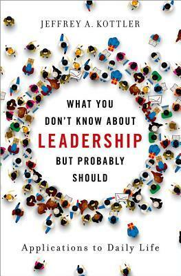 What You Don't Know about Leadership, But Probably Should: Applications to Daily Life by Jeffrey Kottler