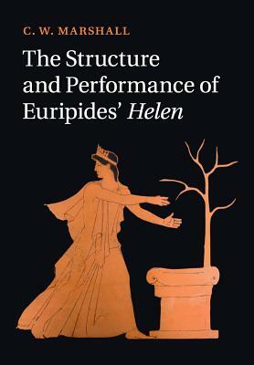 The Structure and Performance of Euripides' Helen by C. W. Marshall