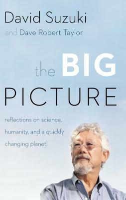 The Big Picture: Reflections on Science, Humanity, and a Quickly Changing Planet by David Taylor, David Suzuki