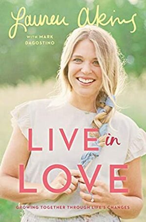 Live in Love: Growing Together Through Life's Changes by Lauren Akins, Mark Dagostino