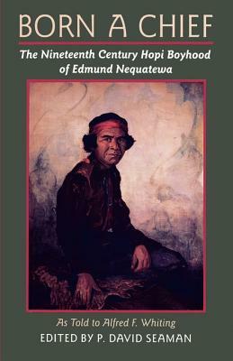 Born a Chief: The Nineteenth Century Hopi Boyhood of Edmund Nequatewa, as Told to Alfred F. Whiting by Edmund Nequatewa, Alfred F. Whiting