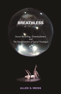 Breathless: Sound Recording, Disembodiment, and the Transformation of Lyrical Nostalgia by Allen S. Weiss