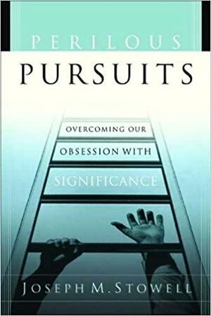 Perilous Pursuits: Overcoming Our Obsession with Significance by Joseph M. Stowell