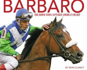 Barbaro: The Horse Who Captured America's Heart by Sean Clancy
