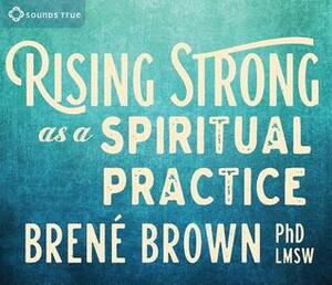 Rising Strong as a Spiritual Practice by Brené Brown