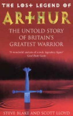 The Lost Legend Of Arthur: The Untold Story of Britain's Greatest Warrior by Scott Lloyd, Steve Blake