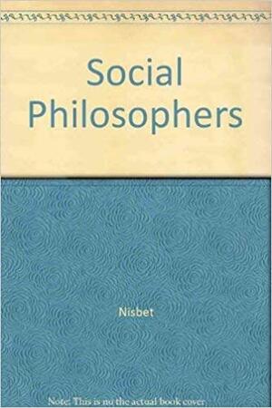 Social Philosophers: Community and Conflict in Western Thought by Robert A. Nisbet