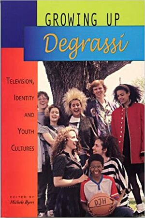 Growing Up Degrassi: Television, Identity and Youth Cultures by Michele Byers