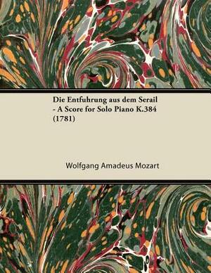 Die Entführung aus dem Serail - A Score for Solo Piano K.384 (1781) by Wolfgang Amadeus Mozart