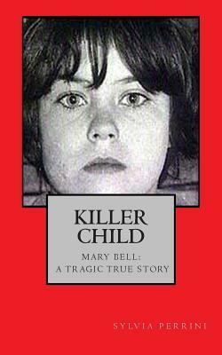 Killer Child: : Mary Bell: A Tragic True Story by Sylvia Perrini