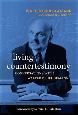 Living Countertestimony: Conversations with Walter Brueggemann by Walter Brueggemann, Samuel E. Balentine, Carolyn J. Sharp