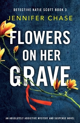 Flowers on Her Grave: An absolutely addictive mystery and suspense novel by Jennifer Chase