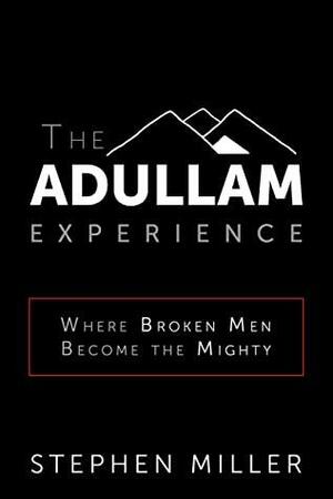 The Adullam Experience: Where Broken Men Become the Mighty by Stephen Miller