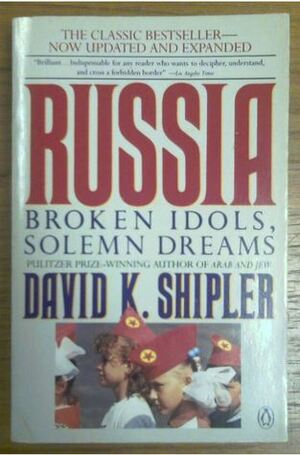 Russia: Broken Idols, Solemn Dreams by David K. Shipler