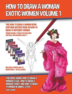 How to Draw a Woman - Exotic Women Volume 1 (This How to Draw a Women Book Contains Instructions on How to Draw 14 Different Women) by James Manning